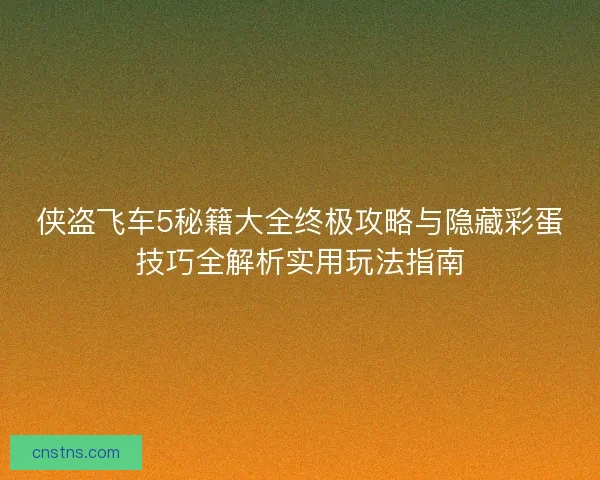 侠盗飞车5秘籍大全终极攻略与隐藏彩蛋技巧全解析实用玩法指南