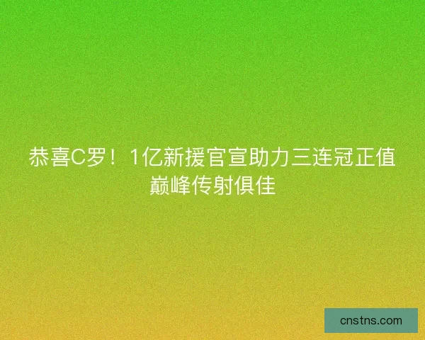 恭喜C罗！1亿新援官宣助力三连冠正值巅峰传射俱佳