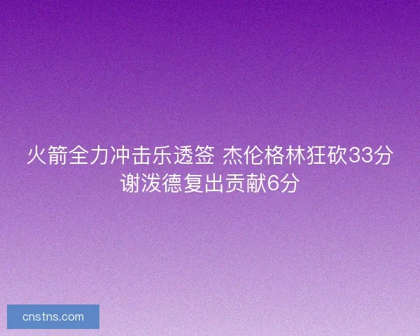 火箭全力冲击乐透签 杰伦格林狂砍33分谢泼德复出贡献6分