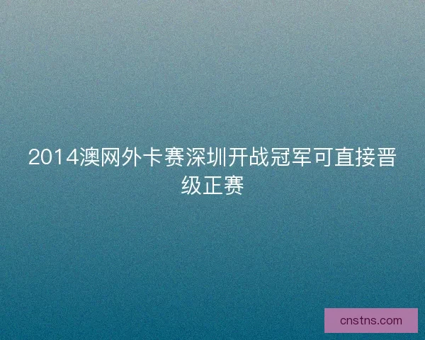 2014澳网外卡赛深圳开战冠军可直接晋级正赛