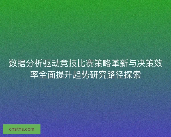 数据分析驱动竞技比赛策略革新与决策效率全面提升趋势研究路径探索