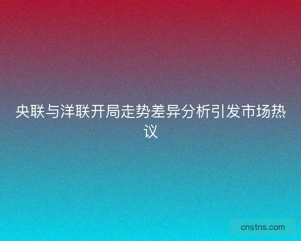 央联与洋联开局走势差异分析引发市场热议