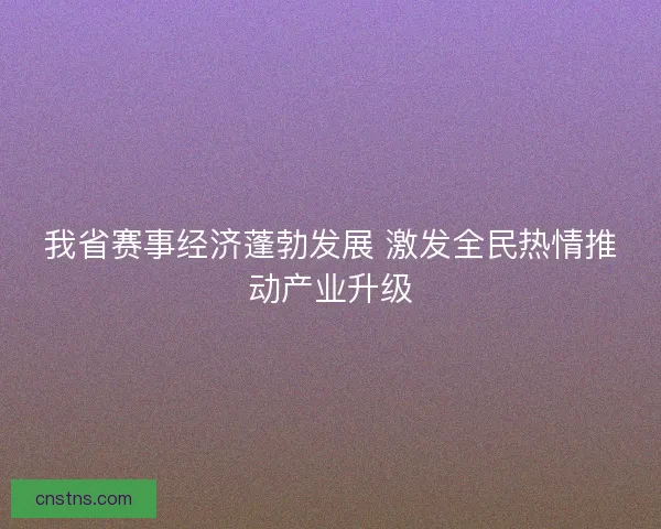 我省赛事经济蓬勃发展 激发全民热情推动产业升级
