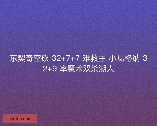东契奇空砍 32+7+7 难救主 小瓦格纳 32+9 率魔术双杀湖人