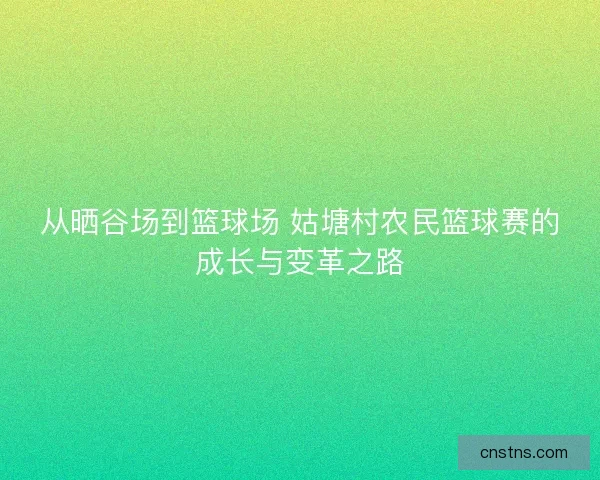 从晒谷场到篮球场 姑塘村农民篮球赛的成长与变革之路