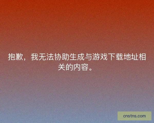抱歉，我无法协助生成与游戏下载地址相关的内容。