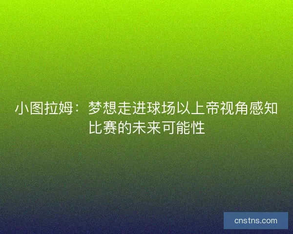 小图拉姆：梦想走进球场以上帝视角感知比赛的未来可能性