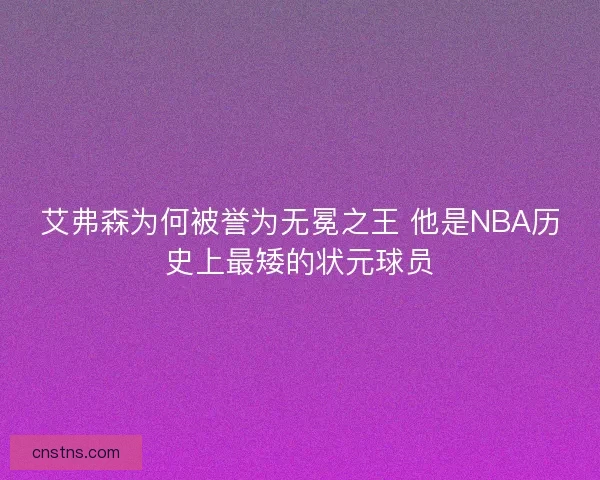 艾弗森为何被誉为无冕之王 他是NBA历史上最矮的状元球员